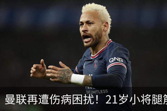 曼联再遭伤病困扰！21岁小将腿筋拉伤仅踢半小时