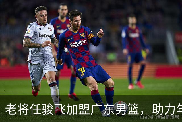 老将任骏飞加盟广东男篮，助力年轻球员发展迎接新挑战