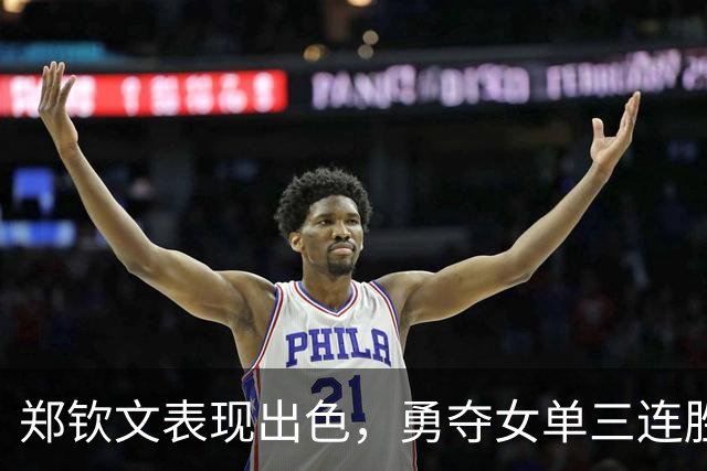 郑钦文表现出色，勇夺女单三连胜，状态神勇进入四强